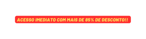 ACESSO IMEDIATO COM MAIS DE 85 DE DESCONTO